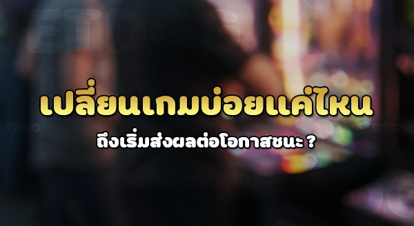 สล็อต เปลี่ยนเกมบ่อยๆ ดีไหม