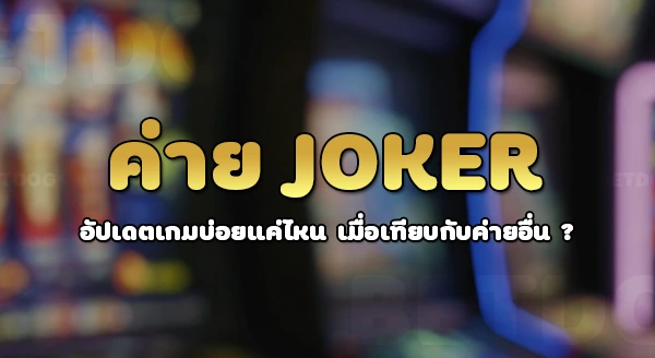 ค่าย Joker อัปเดตเกมบ่อยไหม