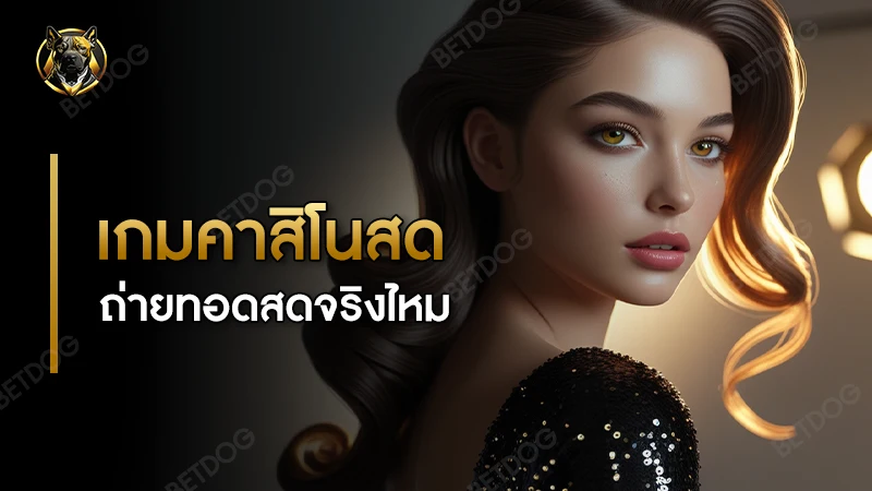 เกมคาสิโนสด ถ่ายทอดสดจริงไหม