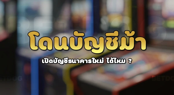 โดนบัญชีม้า เปิดบัญชีใหม่ได้ไหม