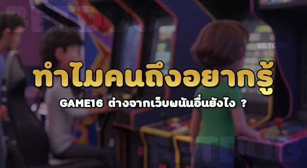 GAME16 ต่างจากเว็บพนันอื่นยังไง