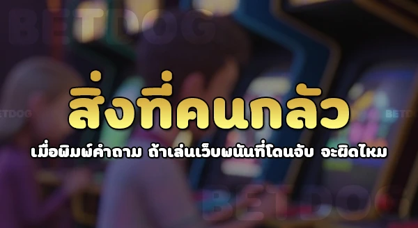 ถ้าเล่นเว็บพนันที่โดนจับ จะผิดไหม