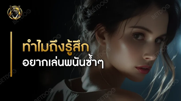 ทำไมถึงรู้สึก อยากเล่นพนันซ้ำๆ