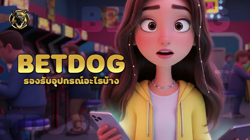 betdog รองรับอุปกรณ์อะไรบ้าง