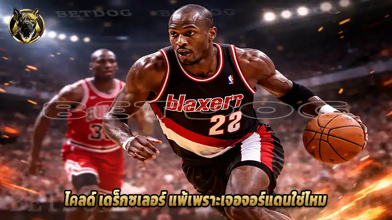 ไคลด์ เดร็กซเลอร์ แพ้เพราะเจอจอร์แดนใช่ไหม