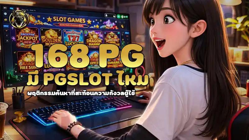 168 pg มี pgslot ไหม พฤติกรรมค้นหาที่สะท้อนความกังวลผู้ใช้