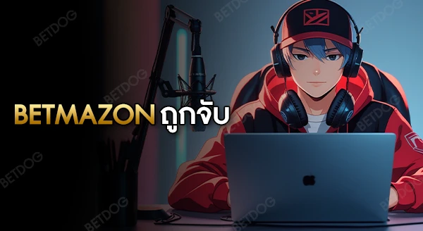 betmazon ถูกจับแล้วจริงไหม