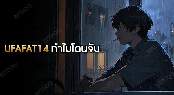 ufafat14 ทำไมโดนจับ