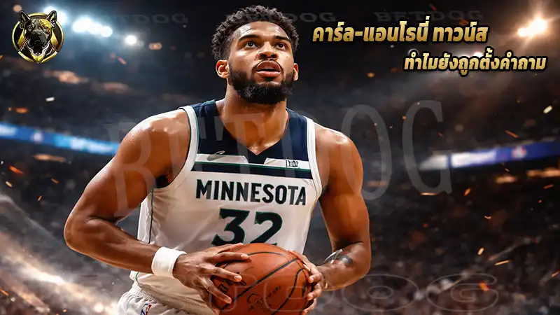 คาร์ล-แอนโธนี่ ทาวน์ส ทำไมยังถูกตั้งคำถาม