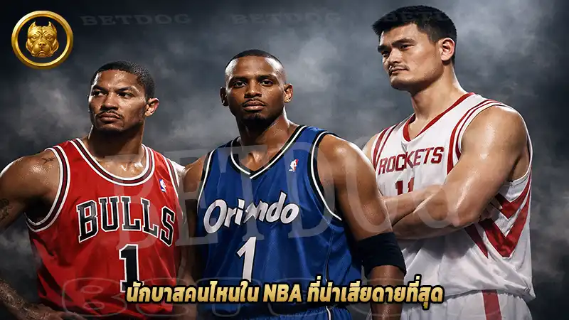 นักบาสคนไหนใน NBA ที่น่าเสียดายที่สุด