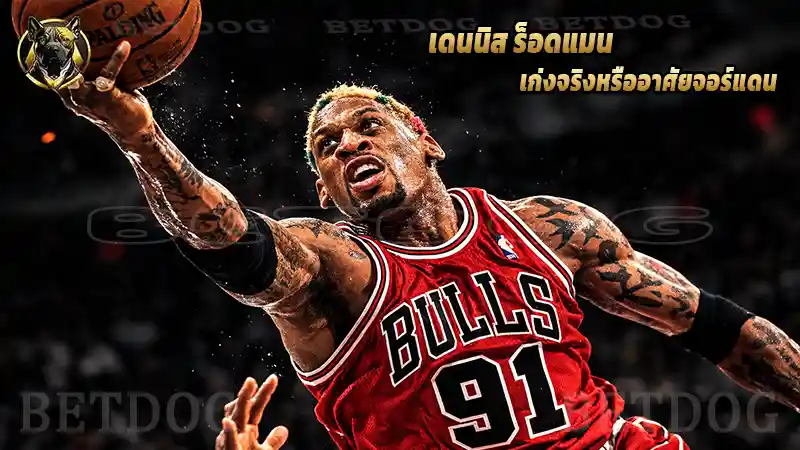 เดนนิส ร็อดแมน เก่งจริงหรืออาศัยจอร์แดน