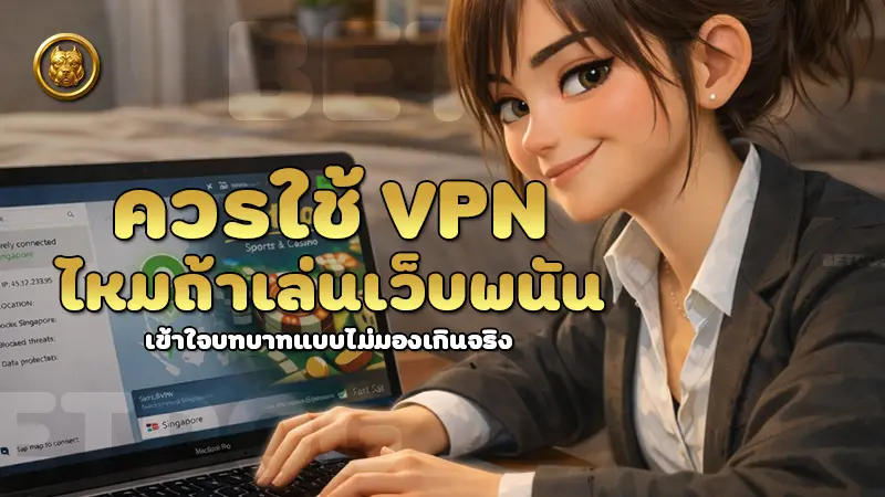 ควรใช้ VPN ไหมถ้าเล่นเว็บพนัน เข้าใจบทบาทแบบไม่มองเกินจริง