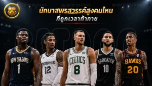 นักบาสพรสวรรค์สูงคนไหน ที่ถูกเวลาท้าทาย