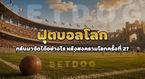 บอลโลกหลังสงคราม ครั้งที่ 2 เกิดอะไร