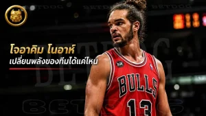 โจอาคิม โนอาห์ เปลี่ยนพลังของทีมได้แค่ไหน