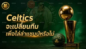 Celtics จะเปลี่ยนทีมเพื่อไล่ล่าแชมป์หรือไม่