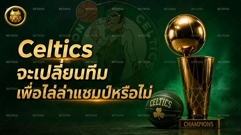 Celtics จะเปลี่ยนทีมเพื่อไล่ล่าแชมป์หรือไม่
