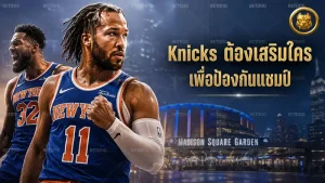 Knicks ต้องเสริมใคร เพื่อป้องกันแชมป์