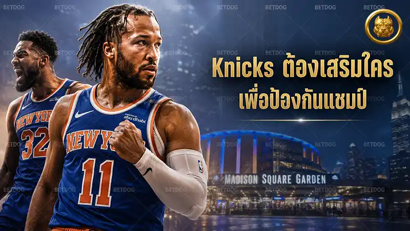 Knicks ต้องเสริมใคร เพื่อป้องกันแชมป์