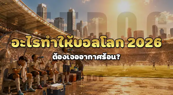 ทำไมบอลโลก 2026 อากาศร้อนมาก