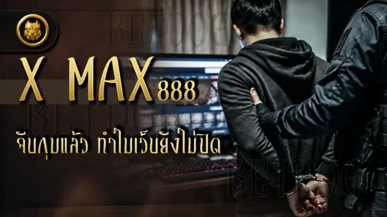 x max 888 จับกุมแล้ว ทำไมเว็บยังไม่ปิด