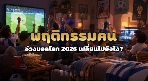 พฤติกรรมคน ช่วงบอลโลก 2026